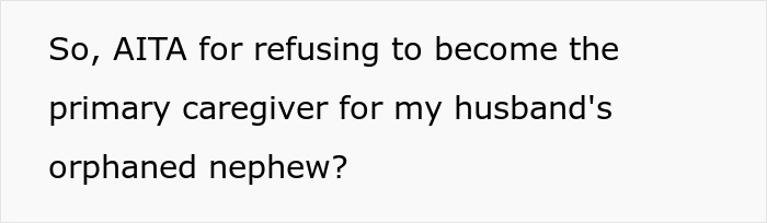 Text asking if AITA for a wife refusing to be the primary caregiver for her husband's orphaned nephew. Text asking if AITA for a wife refusing to be the primary caregiver for her husband's orphaned nephew.