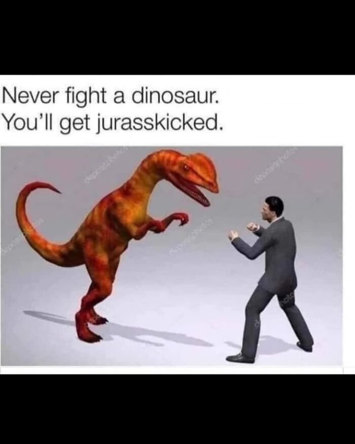 A funny meme warning never to fight a dinosaur, a humorous take on science and prehistoric life.