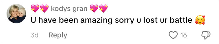 A TikTok comment from kodys gran saying 'U have been amazing sorry u lost ur battle' for a TikToker's goodbye video. A TikTok comment from kodys gran saying 'U have been amazing sorry u lost ur battle' for a TikToker's goodbye video.
