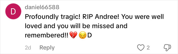A TikTok comment from daniel66588 saying 'Profoundly tragic! RIP Andree! You were well loved and you will be missed' for the TikToker. A TikTok comment from daniel66588 saying 'Profoundly tragic! RIP Andree! You were well loved and you will be missed' for the TikToker.
