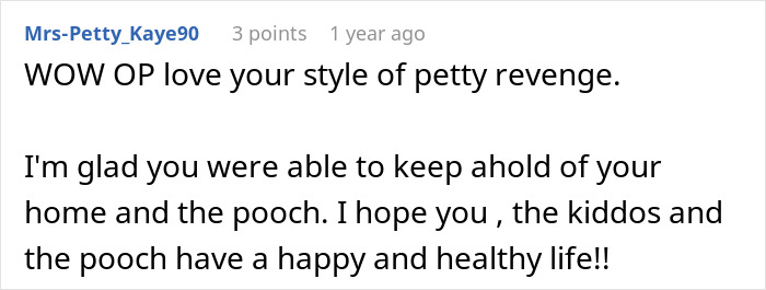 Comment praising the woman's petty revenge and her keeping her home from the jobless ex-husband. Comment praising the woman's petty revenge and her keeping her home from the jobless ex-husband.