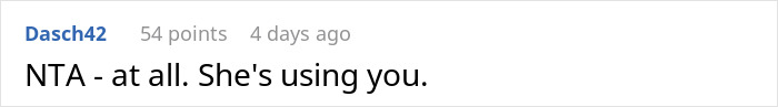 A comment stating NTA - shes using you, referring to a GF who wants a split in her sons sports fees. A comment stating NTA - shes using you, referring to a GF who wants a split in her sons sports fees.