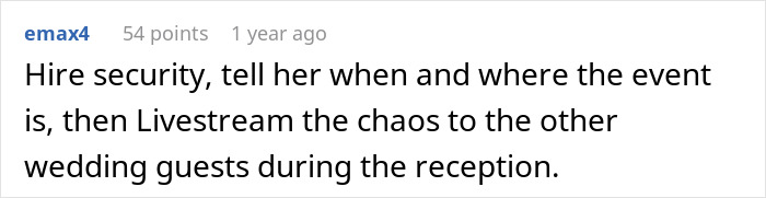 A screenshot of a comment from emax4 suggesting hiring security and livestreaming potential chaos at a wedding to other guests. A screenshot of a comment from emax4 suggesting hiring security and livestreaming potential chaos at a wedding to other guests.