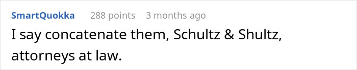 A hilariously awkward suggestion to concatenate last names, like Schultz & Shultz attorneys, when people shared too much. A hilariously awkward suggestion to concatenate last names, like Schultz & Shultz attorneys, when people shared too much.