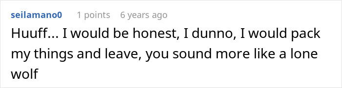 Screenshot of a comment: 'Huuff... I would be honest, I dunno, I would pack my things and leave, you sound more like a lone wolf'
