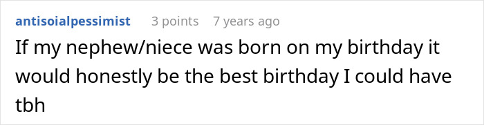 A Reddit comment from user antisolapessimist, stating a nephew/niece born on their birthday would be the best birthday. The comment relates to parents moving after MIL skips grandson's first birthday. A Reddit comment from user antisolapessimist, stating a nephew/niece born on their birthday would be the best birthday. The comment relates to parents moving after MIL skips grandson's first birthday.