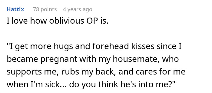 A user comment on an online forum expressing obliviousness about a housemate supporting and caring for a pregnant woman. A user comment on an online forum expressing obliviousness about a housemate supporting and caring for a pregnant woman.