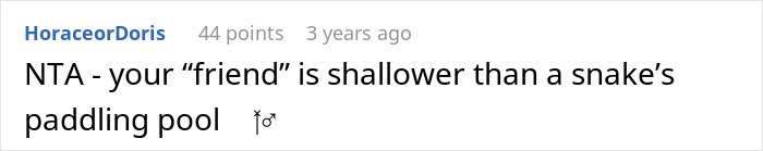 A screenshot of a Reddit comment stating, NTA - your friend is shallower than a snake's paddling pool, referring to a woman calling dibs on heartbroken bestie's ex. A screenshot of a Reddit comment stating, NTA - your friend is shallower than a snake's paddling pool, referring to a woman calling dibs on heartbroken bestie's ex.