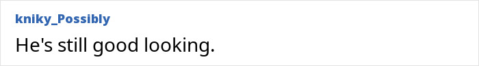 A supportive comment on the Hollywood star's appearance, noting he is still good looking. A supportive comment on the Hollywood star's appearance, noting he is still good looking.