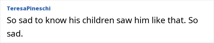 A comment from TeresaPineschi reads: So sad to know his children saw him like that. So sad.