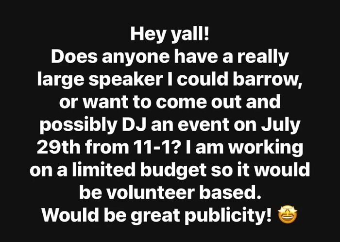 An outrageous request for a volunteer DJ and large speaker for an event on a limited budget. Doesn't understand how money works.