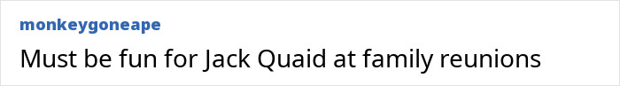A comment about Jack Quaid and family reunions, relating to the bizarre rant about Days of Thunder stars. A comment about Jack Quaid and family reunions, relating to the bizarre rant about Days of Thunder stars.