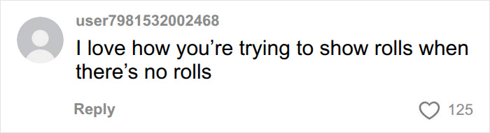 A comment by user7981532002468 saying I love how youre trying to show rolls when theres no rolls about Instagram bodies. A comment by user7981532002468 saying I love how youre trying to show rolls when theres no rolls about Instagram bodies.