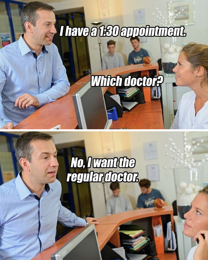 A man talking to a receptionist, asking for the regular doctor in this meme perfect for doctors.