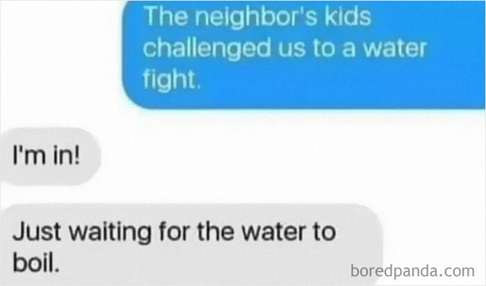 Hilarious text exchanges about a water fight, with one participant waiting for the water to boil.