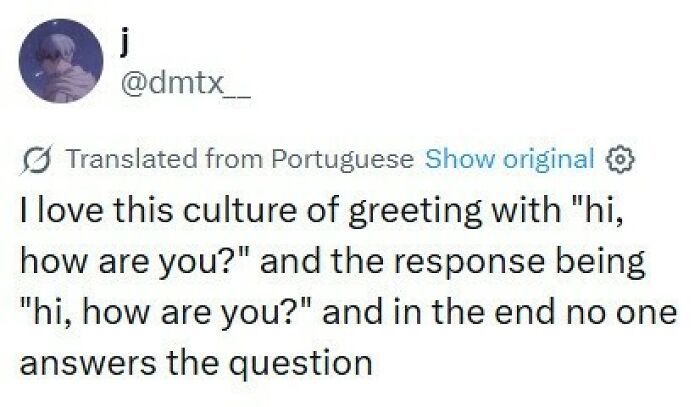 A funny tweet about people greeting each other with how are you and never answering the question, keeping a good mood.