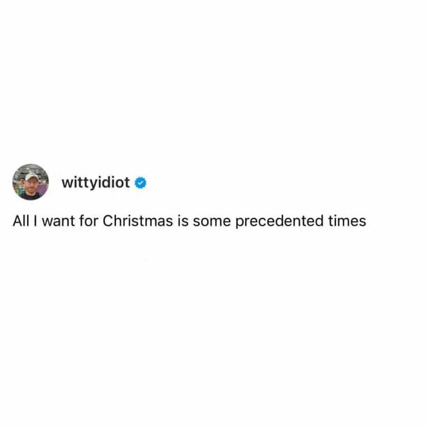 A comedian's unfiltered take: All I want for Christmas is some precedented times, reflecting a unique view.