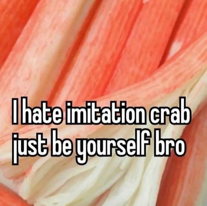 Funny memes with text reading, I hate imitation crab just be yourself bro, over a background of crab sticks.