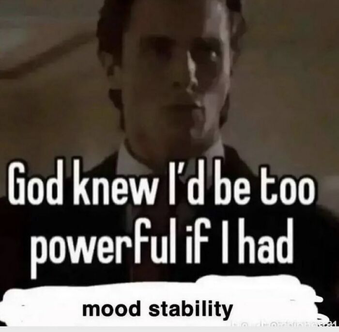 A funny meme features a man with text about God knowing he would be too powerful with mood stability.