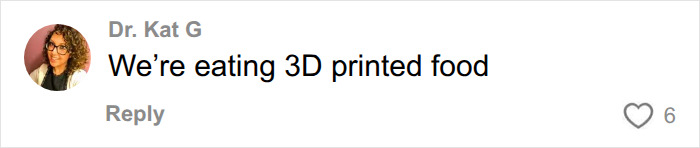 A TikTok comment from Dr. Kat G stating, We're eating 3D printed food, in response to fake foods Americans eat. A TikTok comment from Dr. Kat G stating, We're eating 3D printed food, in response to fake foods Americans eat.