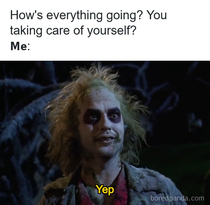A Meme Queen post featuring Beetlejuice looking disheveled, responding Yep to How's everything going? You taking care of yourself?