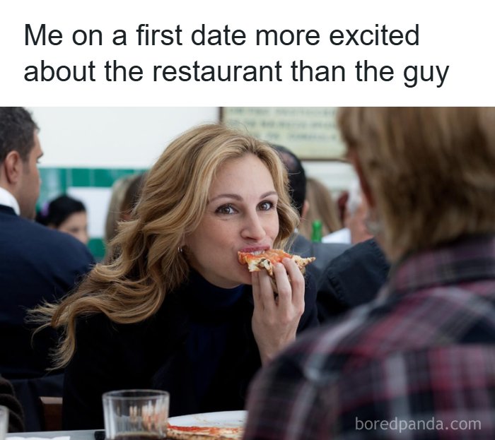 A meme queen of Julia Roberts eating pizza, with the text: Me on a first date more excited about the restaurant than the guy.