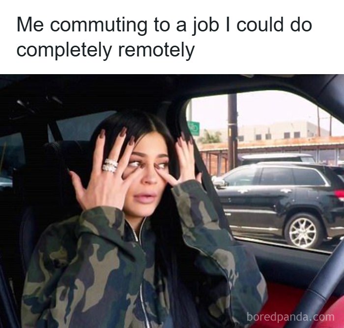 A meme queen showing Kylie Jenner in a car, tired, with the text: Me commuting to a job I could do remotely.