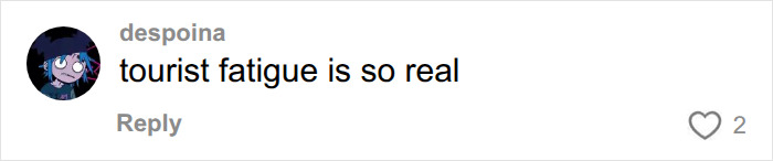 Screenshot of a comment from despoina stating tourist fatigue is so real, in response to influencer filming. Screenshot of a comment from despoina stating tourist fatigue is so real, in response to influencer filming.
