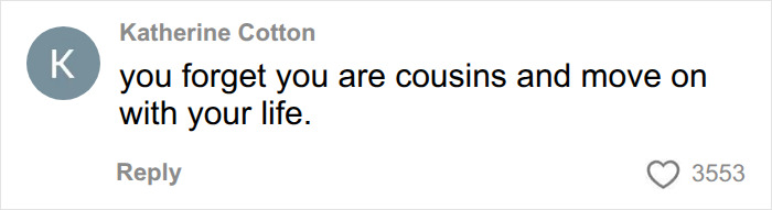 A comment advising a man who accidentally married his cousin to forget and move on with life. A comment advising a man who accidentally married his cousin to forget and move on with life.