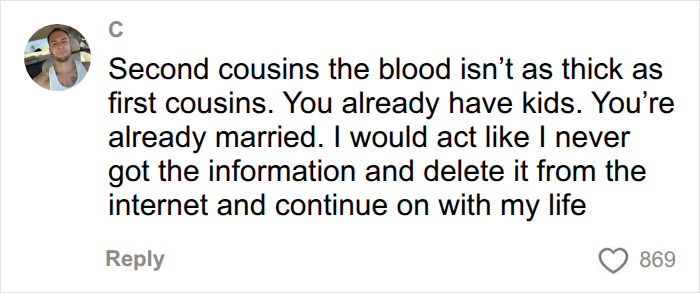 A comment offering advice on accidentally married cousin situation: Second cousins blood isn't as thick. A comment offering advice on accidentally married cousin situation: Second cousins blood isn't as thick.