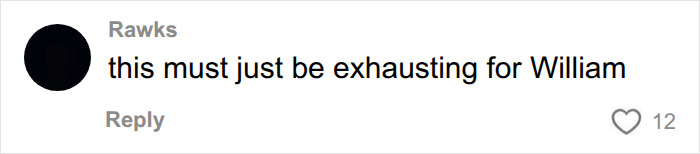 A comment on revelations about Meghan Markle and Prince Harry saying this must be exhausting for William.