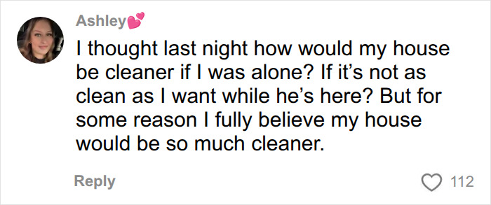 A woman's thoughts on the mental load, believing her house would be cleaner if she were alone. A woman's thoughts on the mental load, believing her house would be cleaner if she were alone.