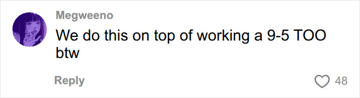 A social media comment from Megweeno emphasizing the mental load experienced on top of working a 9-5. A social media comment from Megweeno emphasizing the mental load experienced on top of working a 9-5.