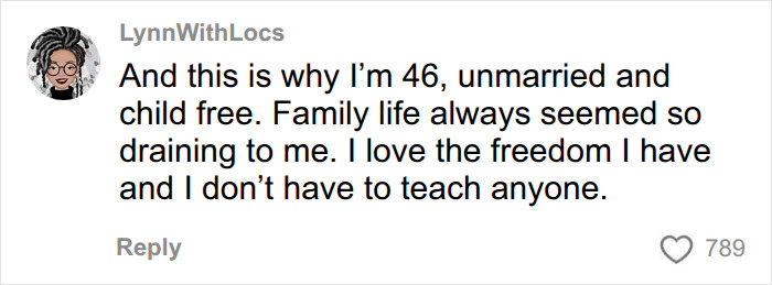 A social media comment from LynnWithLocs explaining her choice to be unmarried and child-free, finding family life draining, and the freedom from the mental load. A social media comment from LynnWithLocs explaining her choice to be unmarried and child-free, finding family life draining, and the freedom from the mental load.
