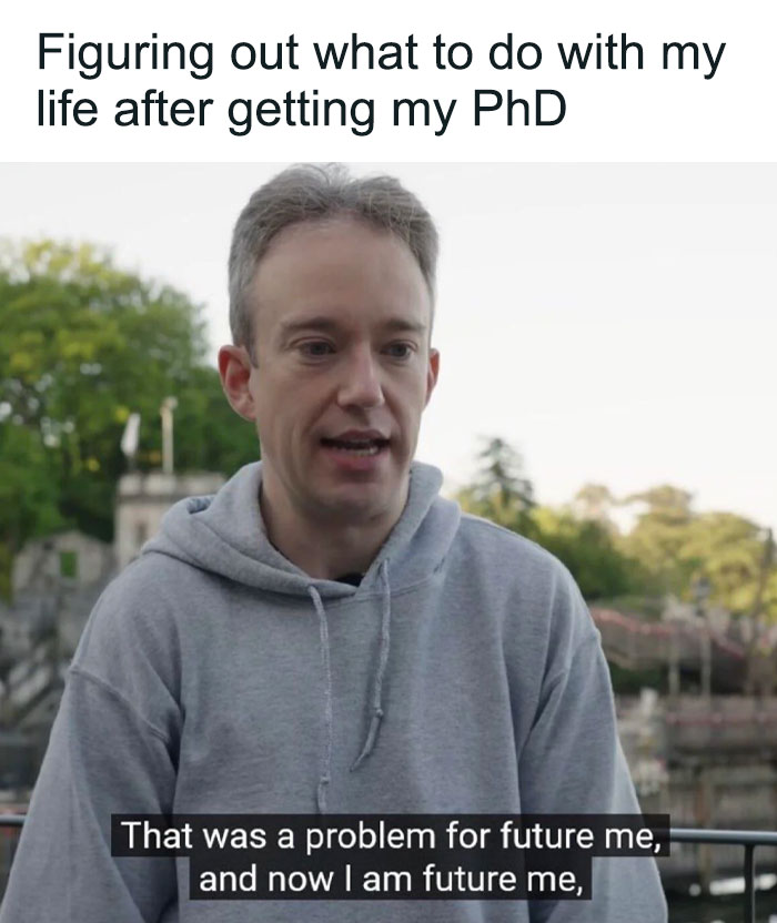 PhD meme of a man saying That was a problem for future me, and now I am future me, representing a thesis.