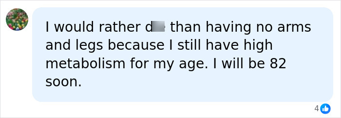 A social media comment about preferring to d*e than live without arms and legs, noting high metabolism at 82. A social media comment about preferring to d*e than live without arms and legs, noting high metabolism at 82.