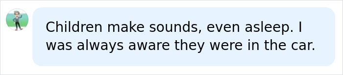 A social media comment stating, Children make sounds, even asleep. I was always aware they were in the car, related to the baby. A social media comment stating, Children make sounds, even asleep. I was always aware they were in the car, related to the baby.