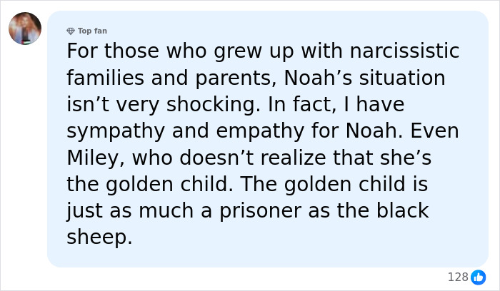 A detailed comment expressing empathy for Noah Cyrus's situation, mentioning narcissistic families and Miley being the golden child. A detailed comment expressing empathy for Noah Cyrus's situation, mentioning narcissistic families and Miley being the golden child.