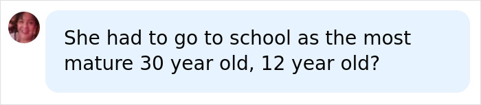 A comment questioning if the 38-year-old woman went to school as a mature 30-year-old, 12-year-old, tricking a kind couple.