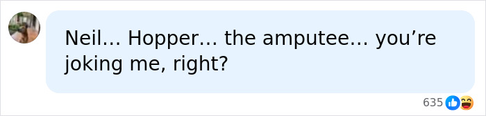 A social media comment: Neil... Hopper... the amputee... you're joking me, right?