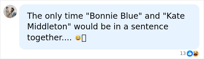 A humorous comment about Bonnie Blue and Kate Middleton being in the same sentence after a scandalous pregnancy. A humorous comment about Bonnie Blue and Kate Middleton being in the same sentence after a scandalous pregnancy.