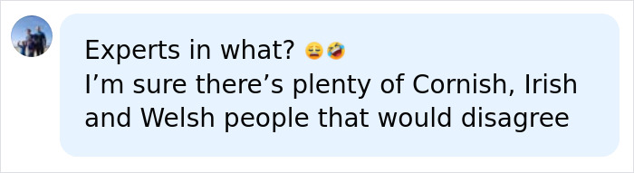 A social media comment questioning experts on name pronunciation and stating that Cornish, Irish, and Welsh people might disagree. A social media comment questioning experts on name pronunciation and stating that Cornish, Irish, and Welsh people might disagree.