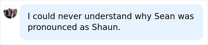 A social media comment expressing confusion about the pronunciation of the common name Sean as Shaun. A social media comment expressing confusion about the pronunciation of the common name Sean as Shaun.