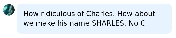 A social media comment: How ridiculous of Charles. How about we make his name SHARLES. No C, about King Charles and Queen Camilla.