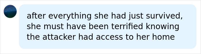 A comment expressing fear for a woman who survived a violent kidnapping, knowing the attacker had home access. A comment expressing fear for a woman who survived a violent kidnapping, knowing the attacker had home access.