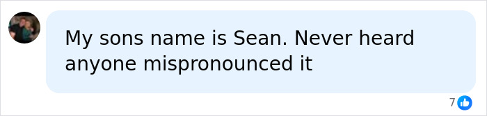 A social media comment from a user stating their son's name Sean is never mispronounced, relating to common name pronunciation. A social media comment from a user stating their son's name Sean is never mispronounced, relating to common name pronunciation.