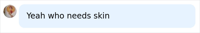 A short, ironic comment about skin, possibly relating to cancer med side effects. It touches on the sacrifices made for treatment. A short, ironic comment about skin, possibly relating to cancer med side effects. It touches on the sacrifices made for treatment.