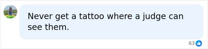 A social media comment advising against getting tattoos where a judge can see them. A social media comment advising against getting tattoos where a judge can see them.