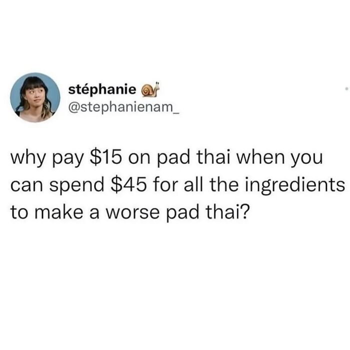 A social media post on a white background asking why pay $15 on pad thai when you can spend $45 for all the ingredients to make a worse pad thai, a hilarious meme for procrastinating.