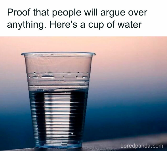 A meme with a cup of water, stating people will argue over anything. Hilarious memes for procrastinating.